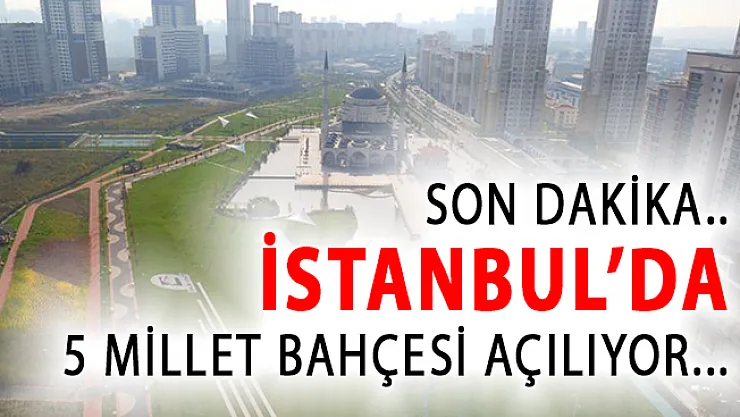 İstanbul'da 5 Millet Bahçesi Açılıyor!