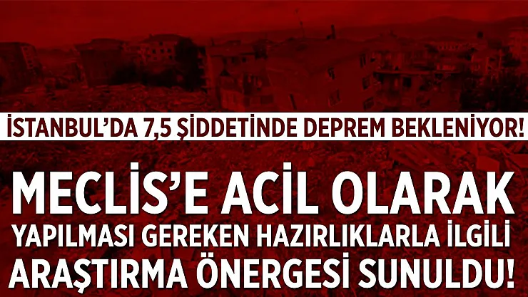 İstanbul'da 7,5 şiddetinde deprem bekleniyor! Meclis'e yapılması gereken hazırlıklarla ilgili araştırma önergesi sunuldu!