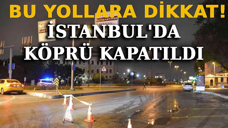 İstanbul'da Bugün Bu Yollar Ve Köprüler Kapalı!