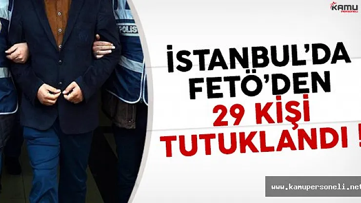 İstanbul'da FETÖ soruşturması kapsamında 29 kişi tutuklandı