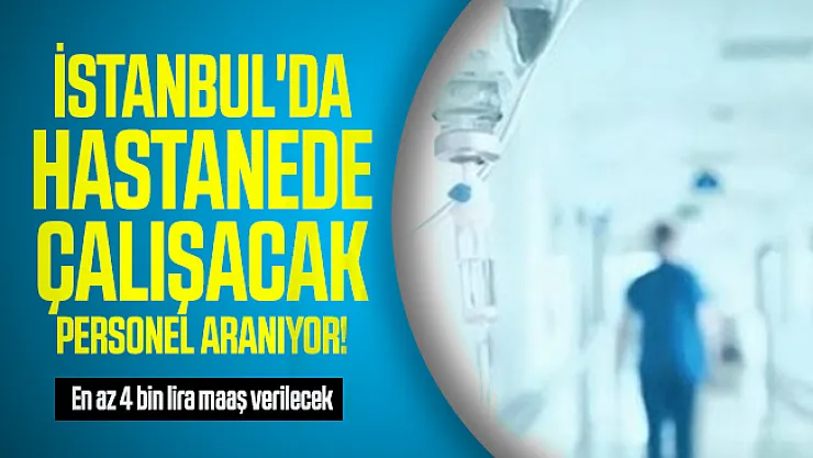 İstanbul'da hastanede çalışacak personel aranıyor! En az 4 bin lira maaş verilecek