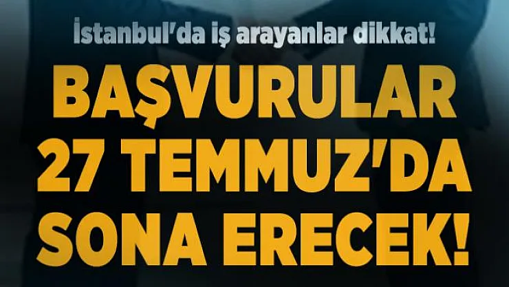 İstanbul'da iş arayanlar dikkat! Başvurular 27 Temmuz'da sona erecek!