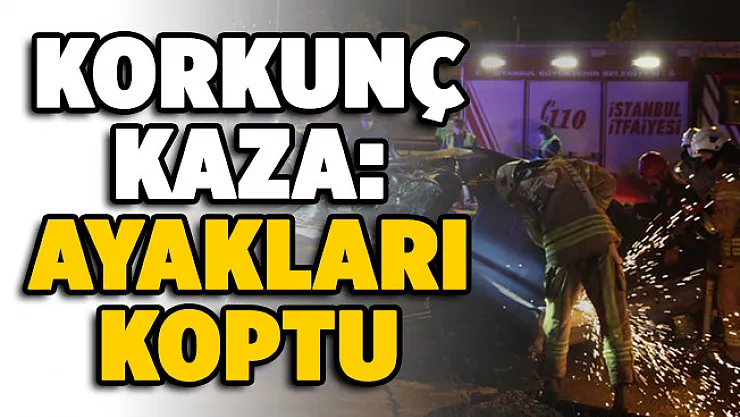 İstanbul'da korkunç kaza! Ayakları koptu