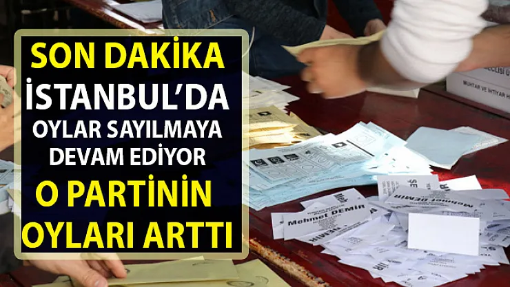 İstanbul'da son yerel seçim sonuçları! Yeniden sayılan oylarda son durum!..