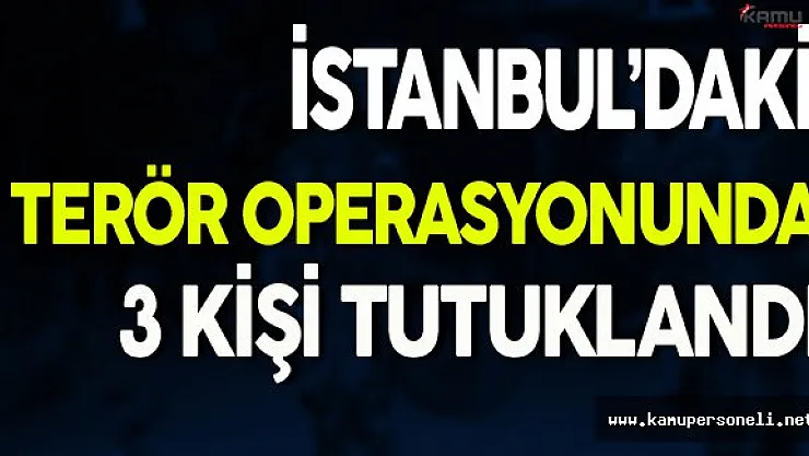 İstanbul'da Terör Operasyonu Gerçekleştirildi ( 3 Kişi Tutuklandı )