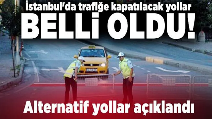 İstanbul'da trafiğe kapatılacak yollar belli oldu! Alternatif yollar açıklandı