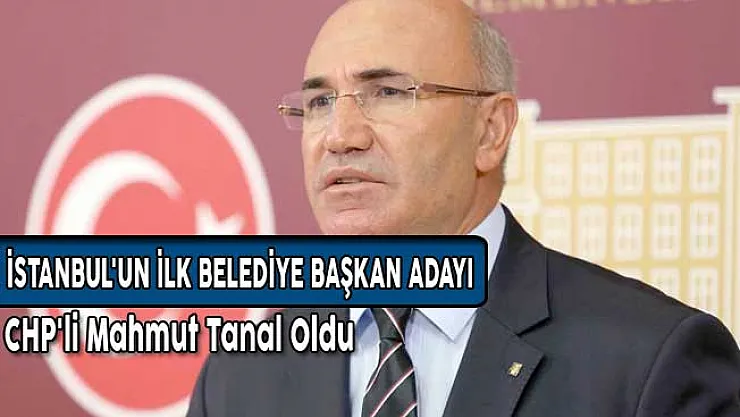 İstanbul'un İlk Belediye Başkan Adayı CHP'li Mahmut Tanal Oldu!