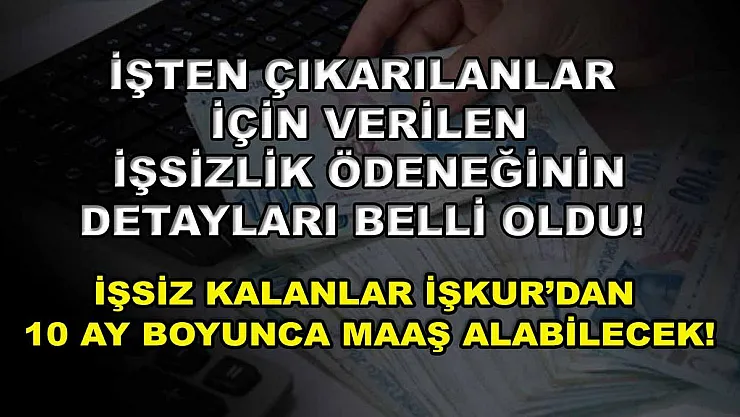 İşten çıkarılanlar için verilen işsizlik ödeneğinin detayları belli oldu! İşsiz kalanlar İŞKUR'dan 10 ay boyunca maaş alabilecek!