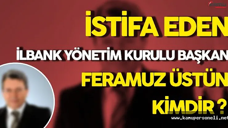 İstifa Eden İlbank Yönetim Kurulu Başkanı Feramuz Üstün Kimdir ?