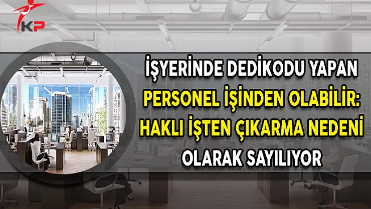 İşyerinde Dedikodu Yapan Personel Kovulabilir: Haklı İşten Çıkarma Nedeni Sayılıyor
