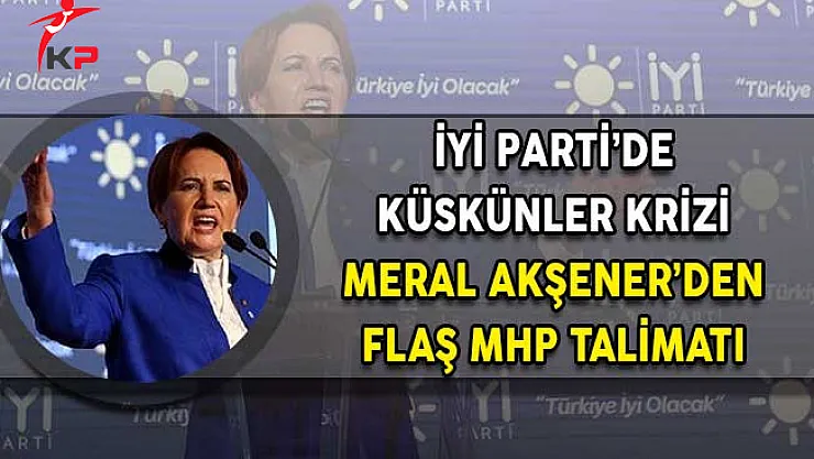 İyi Parti'de Küskünler Krizi! Meral Akşener'den MHP Talimatı