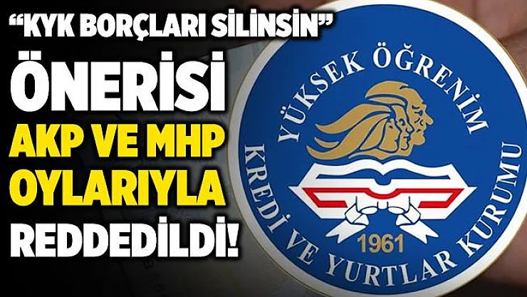 İYİ Parti'nin "KYK borçları silinsin" önerisi AK Parti ve MHP'nin oylarıyla reddedildi!