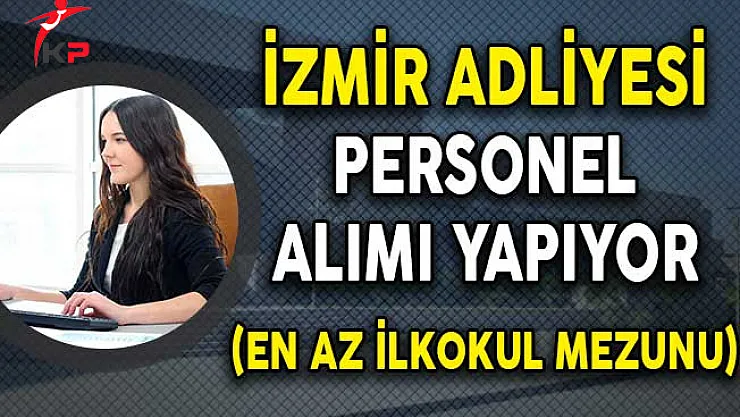 İzmir Adliyesi En Az İlkokul Mezunu Personel Alım İlanı Yayımladı!