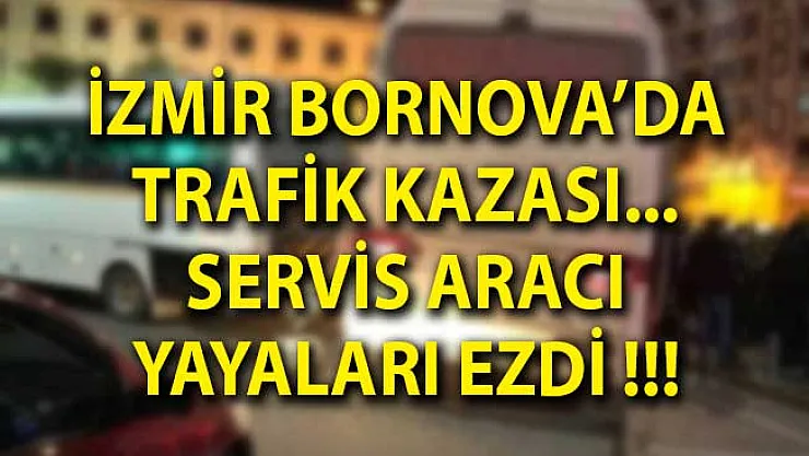 İzmir Bornova Trafik Kazası! Servis Aracı Yayaları Ezdi