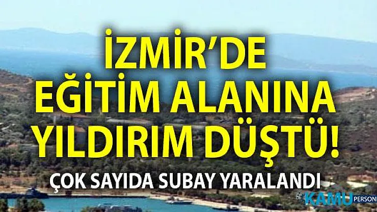 İzmir Foça'da askeri eğitim bölgesine yıldırım düştü! 7 Subay adayı yaralandı