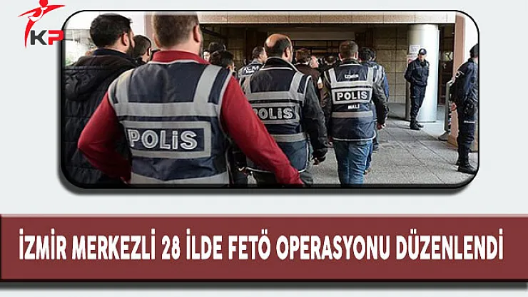 İzmir Merkezli 28 İlde Fetö Operasyonu Düzenlendi