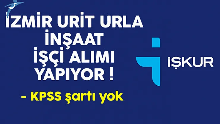 İzmir Urit Urla İnşaat İşkur Aracılığıyla İşçi Alımı Yapıyor