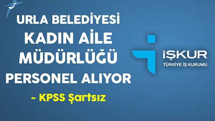 İzmir Urla Belediyesi Kadın Aile Müdürlüğü KPSS Şartsız Personel Alıyor