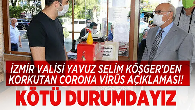 İzmir Valisi Yavuz Selim Köşger'den korkutan corona virüs açıklaması! Kötü durumdayız