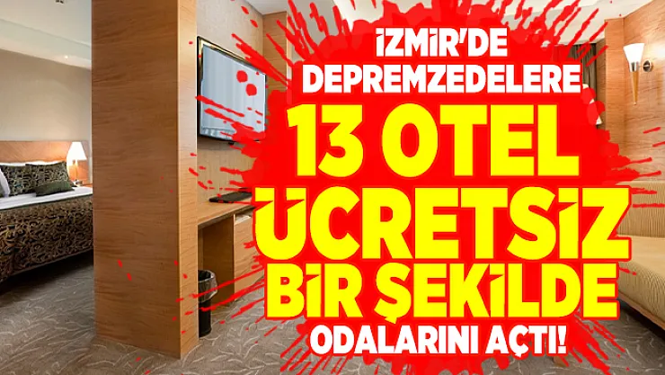 İzmir'de 13 otel depremzedelere ücretsiz bir şekilde odalarını açtı! İzmir ücretsiz oteller hangileri?