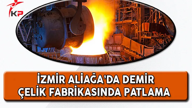 İzmir'de Demir Çelik Fabrikasında Patlama! Yararlılar Var