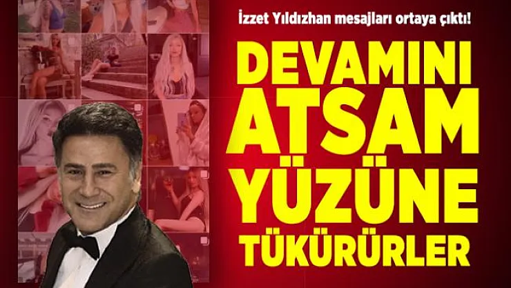 İzzet Yıldızhan mesajları ortaya çıktı! Devamını atsam yüzüne tükürürler