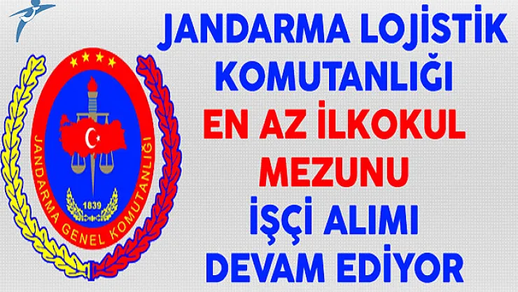 Jandarma Lojistik Komutanlığı En Az İlkokul Mezunu İşçi Alımı Devam Ediyor