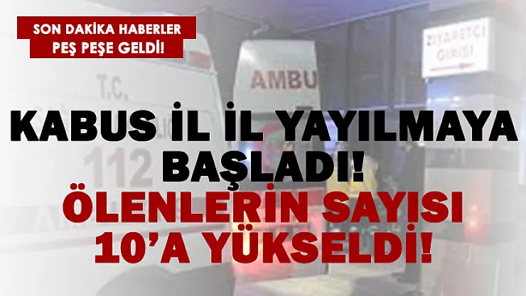 Kabus il il yayılmaya başladı! Ölenlerin sayısı 10'a yükseldi!