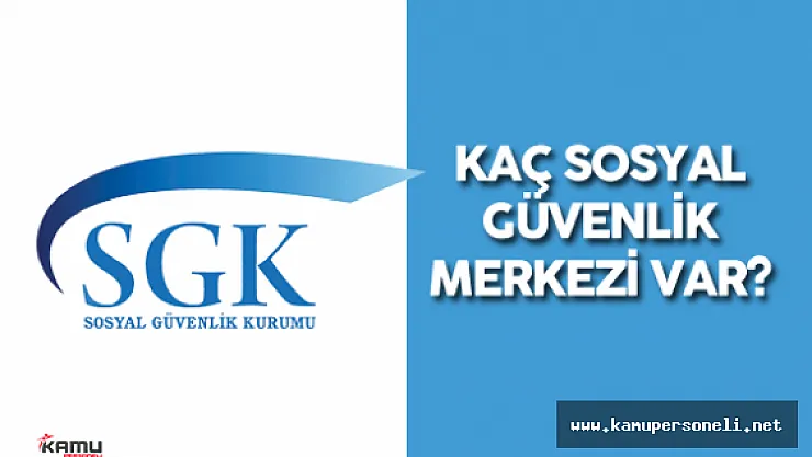 Kaç Sosyal Güvenlik Merkezi Var? İşte SGK Verileri