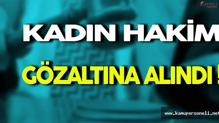 Kadın Hakim Gözaltına Alındı