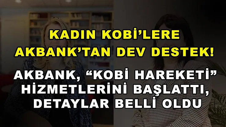 Kadın KOBİ'lere Akbank'tan Dev Destek! Akbank, 'KOBİ Hareketi' Hizmetlerini Başlattı, Detaylar Belli Oldu