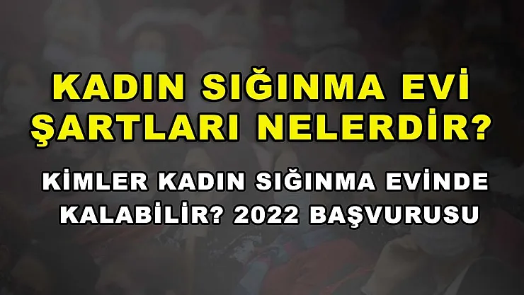 Kadın Sığınma Evi Şartları Nelerdir? Kimler Kadın Sığınma Evinde Kalabilir? 2022 Başvurusu