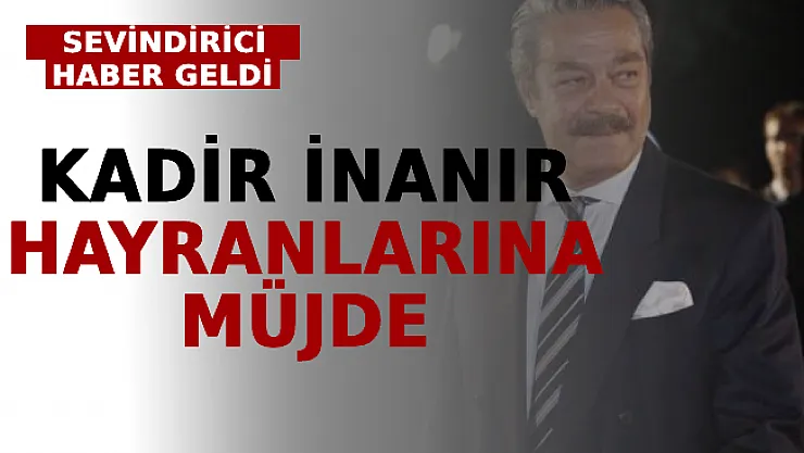 Kadir İnanır Hayranlarına Müjde: Sevindirici Haber Geldi
