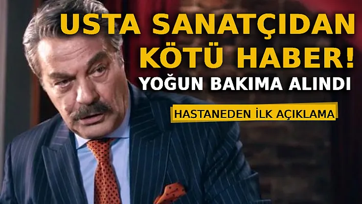 Kadir İnanır'dan Sevenlerine Kötü Haber: Yoğun Bakıma Alındı! Hastaneden İlk Açıklama!