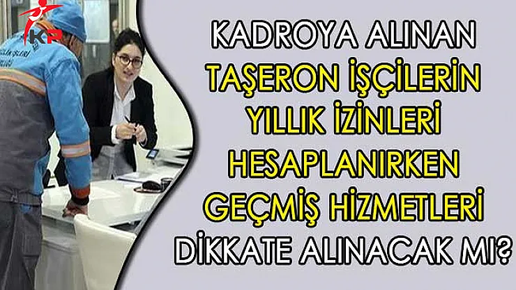 Kadroya Alınan Taşeron İşçilerin Yıllık İzinleri Hesaplanırken Geçmiş Hizmetleri Dikkate Alınacak Mı?