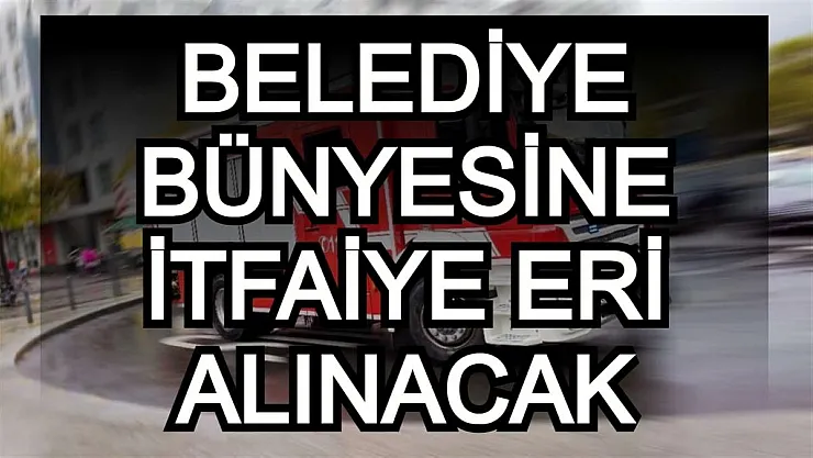 Kahramanmaraş Büyükşehir Belediyesi kadın ve erkek itfaiye eri alımı yapacak