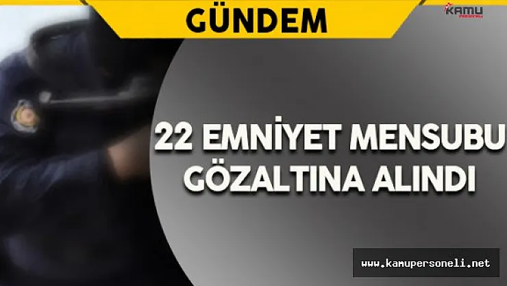 Kahramanmaraş'ta 22 Emniyet Mensubu Gözaltına Alındı
