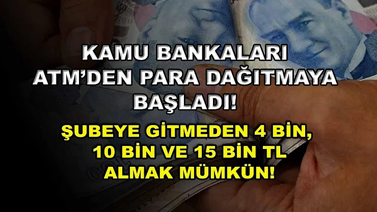 Kamu bankaları ATM'den para dağıtmaya başladı! Şubeye gitmeden 4 bin, 10 bin ve 15 bin TL almak mümkün!