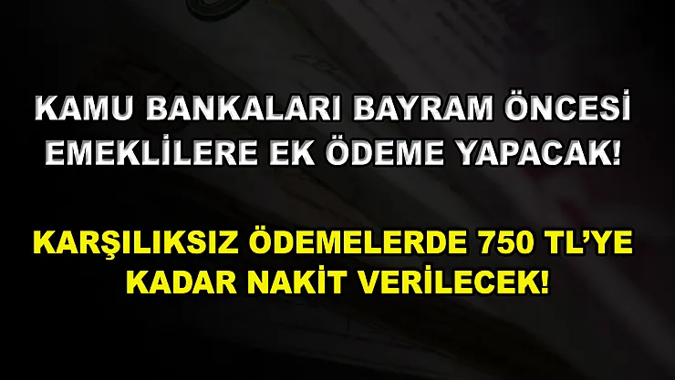 Kamu bankaları bayram öncesi emeklilere ek ödeme yapacak! Karşılıksız ödemelerde 750 TL'ye kadar nakit verilecek!