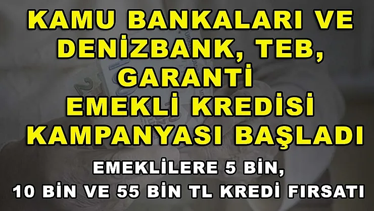 Kamu bankaları ve Denizbank, TEB, Garanti emekli kredisi kampanyası başladı. Emeklilere 5 bin, 10 bin ve 55 bin TL kredi fırsatı