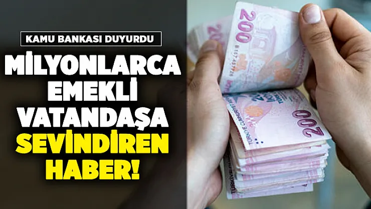 Kamu bankasından milyonlarca emekliye sevindiren haber!