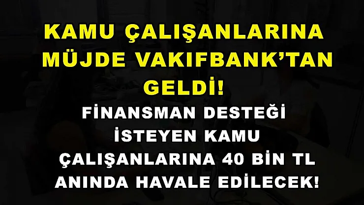 Kamu çalışanlarına müjde Vakıfbank'tan geldi! Finansman desteği isteyen kamu çalışanlarına 40 bin TL anında havale edilecek!