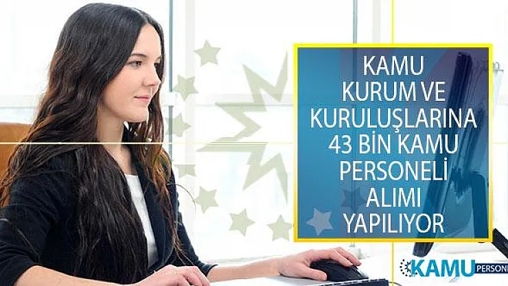 Kamu Kurum ve Kuruluşlarına 43 Bin Kamu Personeli Alımı Yapılıyor!