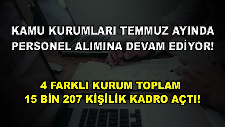 Kamu Kurumları Temmuz Ayında Personel Alımına Devam Ediyor! 4 Farklı Kurum Toplam 15 Bin 207 Kişilik Kadro Açtı!