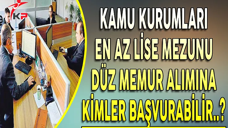 Kamu Kurumlarına En Az Lise Mezunu Düz Memur Alımına Kimler Başvuru Yapabilir?