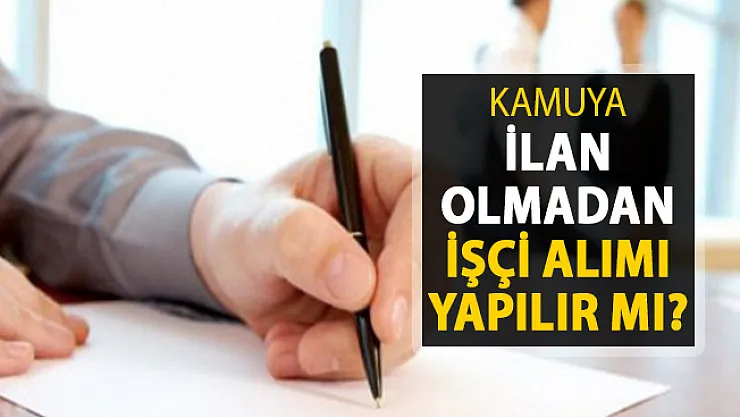 Kamu Kurumlarında İlan Yayımlanmadan ve Sınav Yapılmadan İşçi Alımı Yapılabilir Mi?