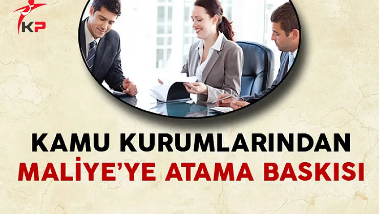 Kamu Kurumlarından Maliye'ye Atama Baskısı