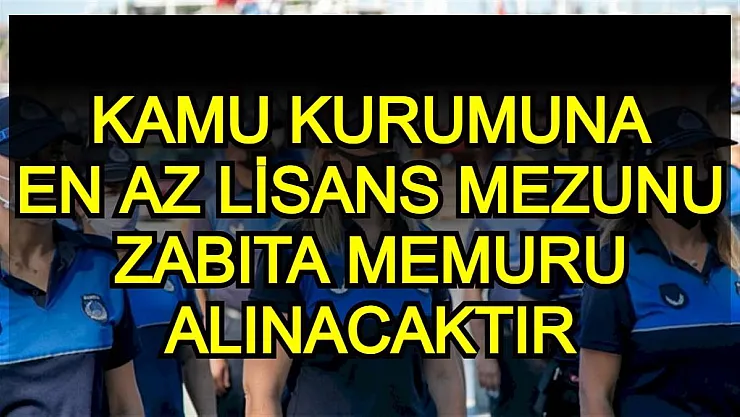 Kamu kurumu en az lisans mezunu zabıta memuru alım ilanı verdi!