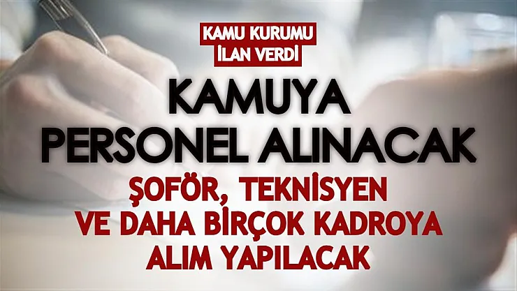 Kamu kurumu personel alım ilanı verdi! Şoför, teknisyen ve daha birçok kadroya alım yapılacak
