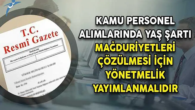 Kamu Personeli Alımlarında Yaş Şartı Mağduriyetleri Çözülmesi İçin Yönetmelik Yayımlanmalıdır!